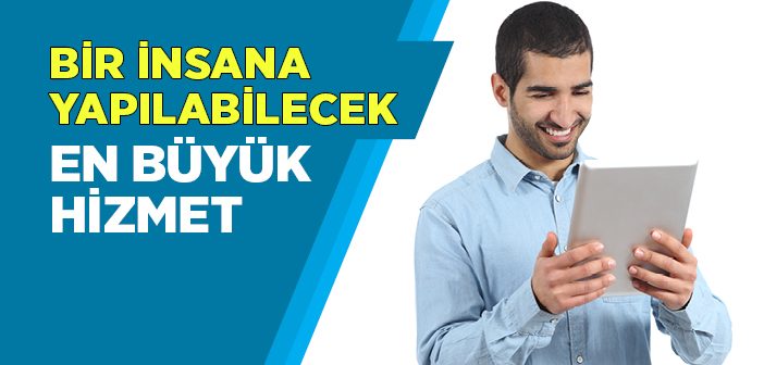 Bır In­sa­na Ya­pı­la­bı­le­cek En Bü­yük Hız­met