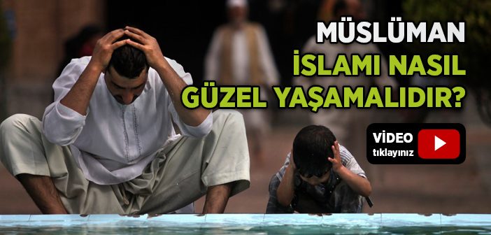 Müslüman İslamı Nasıl Güzel Yaşamalıdır?