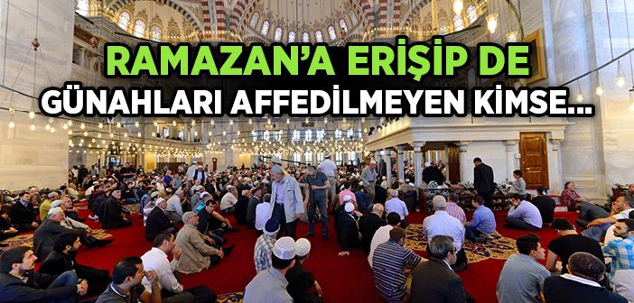 Ramazan’a Erişip De Günahları Affedilmeyen Kimse