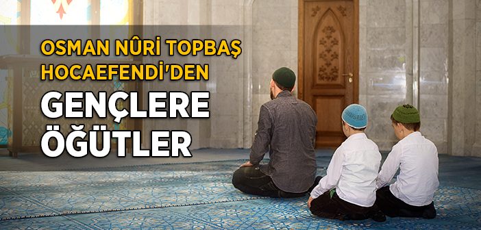 Osman Nuri Topbaş Hocaefendi'den Gençlere Öğütler