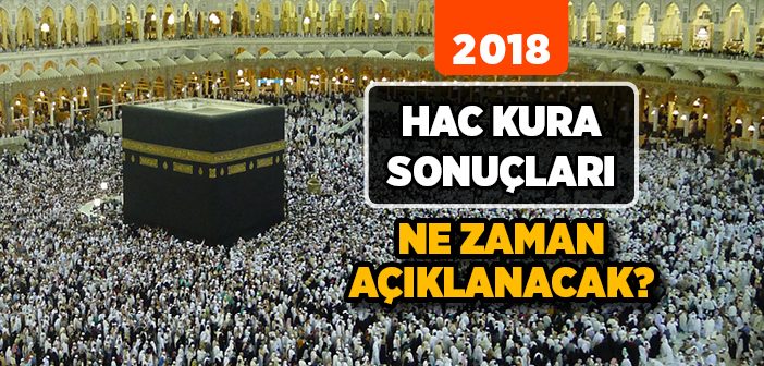 2018 Hac Kura Sonuçları Ne Zaman Açıklanacak?