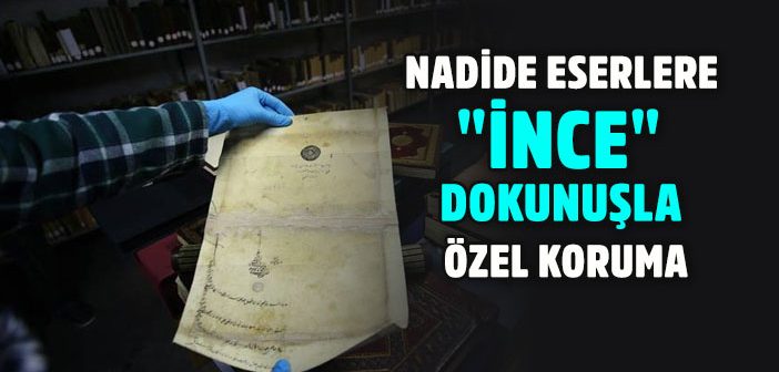 Nadide Eserlere “İnce” Dokunuşla Özel Koruma