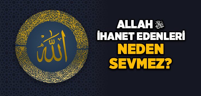 Allah İhanet Edenleri Neden Sevmez?