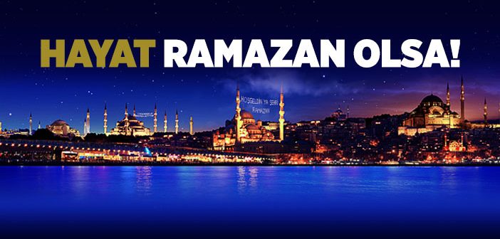 Hayat Ramazan Olsa!