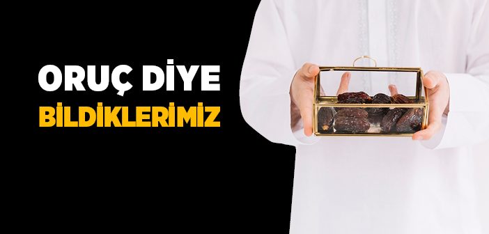 Oruç Diye Bildiklerimiz