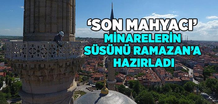 ‘son Mahyacı’ Minareleri Ramazan’a Hazırladı