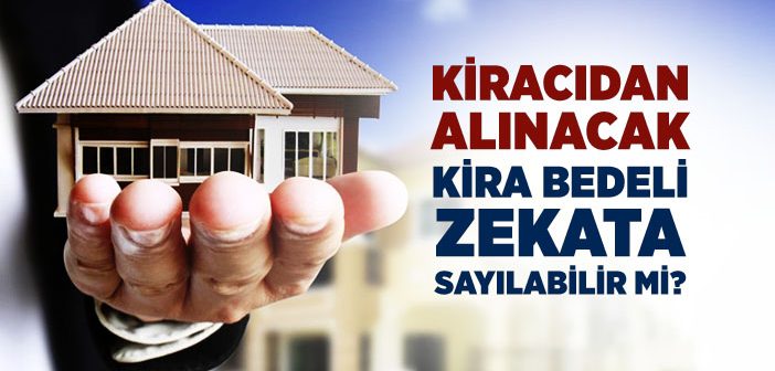 Kiracıdan Alınacak Kira Bedeli Zekata Sayılabilir mi?