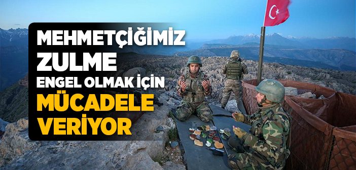 Mehmetçiğimiz, Zulme Engel Olmak İçin Mücadele Veriyor