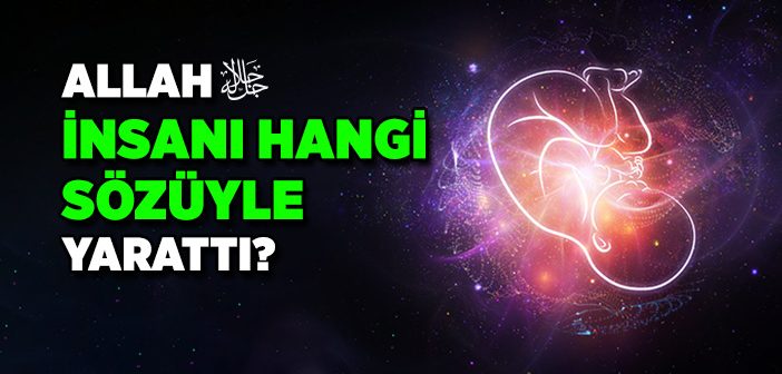 Allah İnsanı Hangi Sözüyle Yarattı?