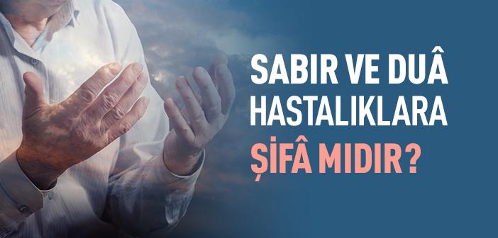 Sabır ve Duâ Hastalıklara Şifâ mıdır?