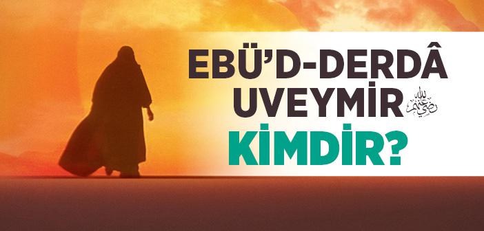 Ebü’d-Derdâ Uveymir (r.a.) Kimdir?