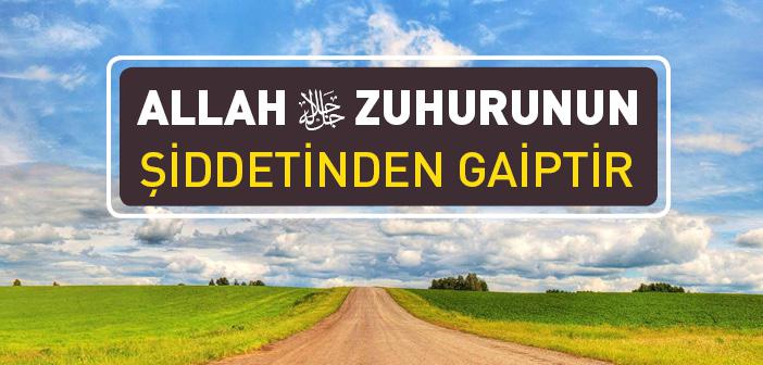 Allah Zuhurunun Şiddetinden Gaibdir