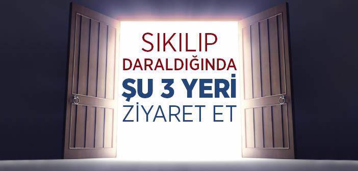 İçine Bir Sıkıntı Gelirse, Şu 3 Yeri Ziyaret Et