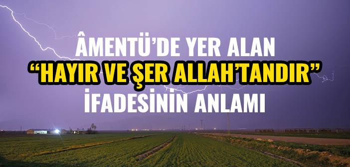 Amentü’de Yer Alan “Hayır ve Şer Allah’tandır” İfadesinin Anlamı Nedir?