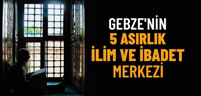 Gebze'nin 5 Asırlık İlim ve İbadet Merkezi