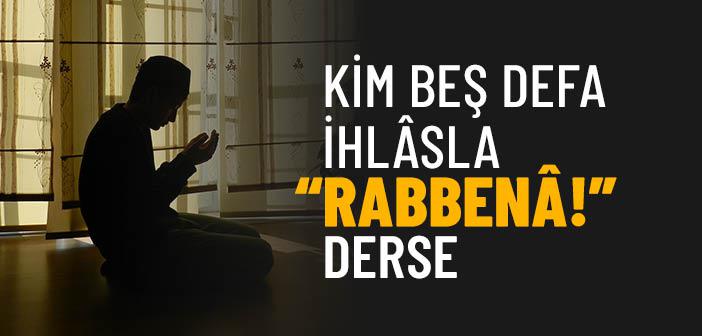 Kim Beş Defa İhlâsla “Rabbenâ!” Derse