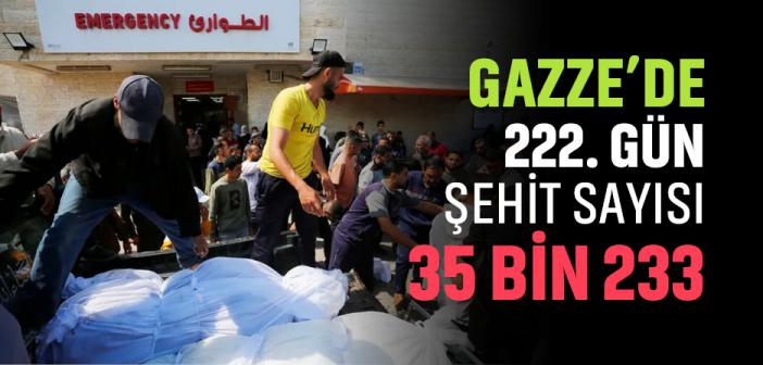 Katil İsrail'in 222 Gündür Saldırılarını Sürdürdüğü Gazze'de Şehit Sayısı 35 Bin 233'e Çıktı