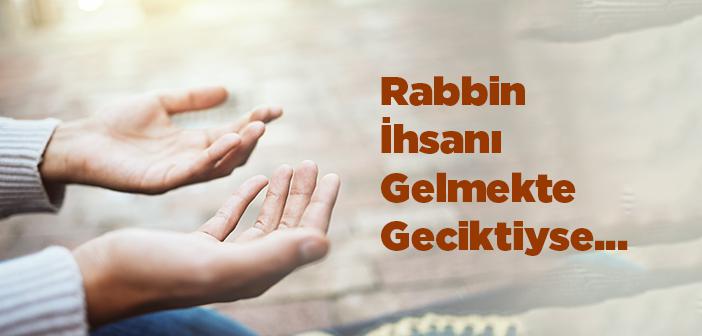 Rabbin İhsanı Gelmekte Geciktiyse, Ümitsizliğe Düşme!