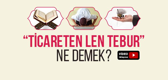 “Ticâraten Len Tebûr” Nedir?