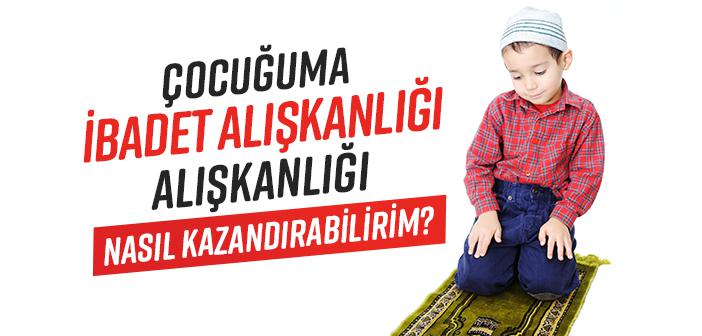 Çocuğa İbadet Alışkanlığı Nasıl Kazandırılır?