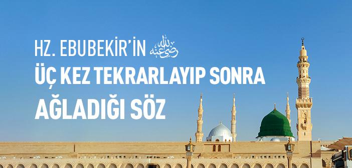 Hz. Ebubekir (ra.) Bu Sözü Üç Kez Tekrarladı ve Ağladı