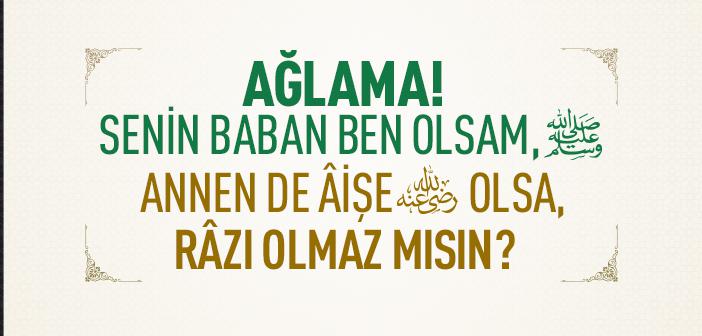 İstemez misin Resulullah Baban, Aişe (r.anha) de Annen Olsun?