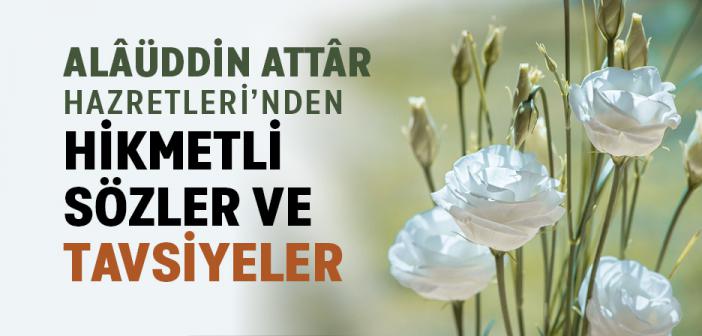 Alâüddin Attâr Hazretleri’nden Hikmetli Sözler ve Tavsiyeler