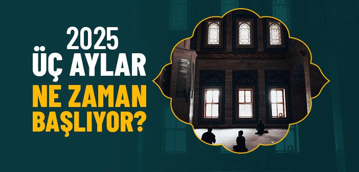 2025 Üç Aylar Ne Zaman Başlıyor?