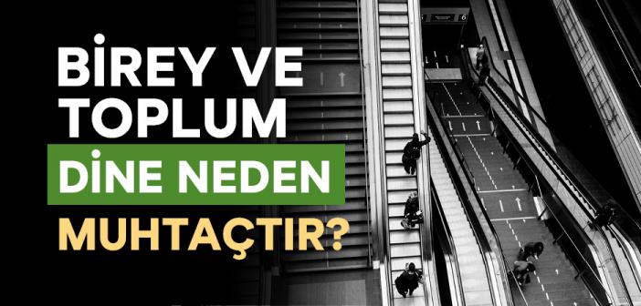 Birey ve Toplum Dine Neden Muhtaçtır?