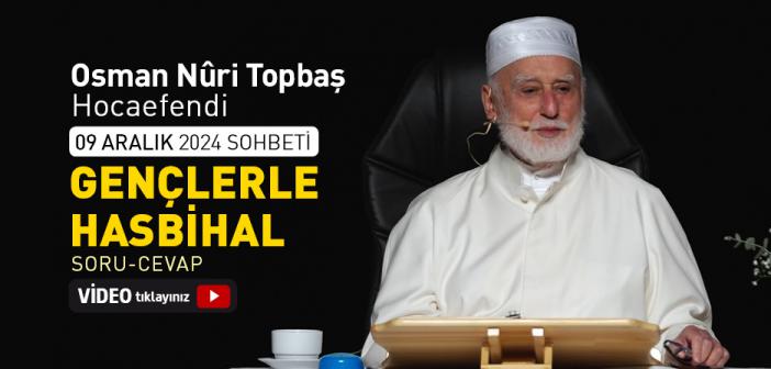 Gençlerle Hasbihal - Soru-Cevap (09 Aralık 2024 Sohbeti) - Osman Nuri Topbaş